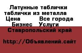 Латунные таблички: таблички из металла.  › Цена ­ 700 - Все города Бизнес » Услуги   . Ставропольский край